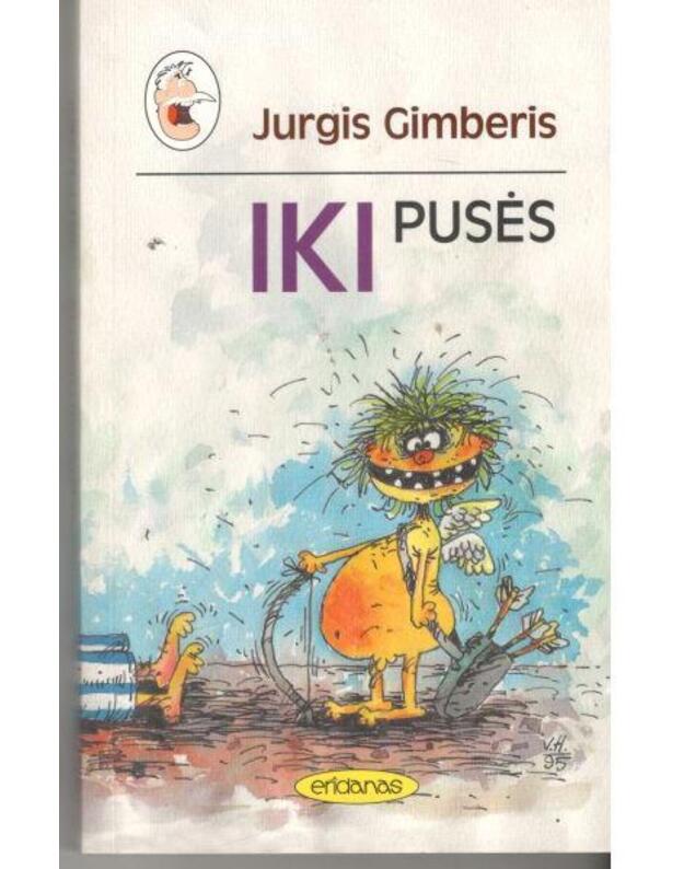 Iki pusės. Melodramos... Pasakojimai apie senovę... Iš laikraščių... - Gimberis Jurgis 