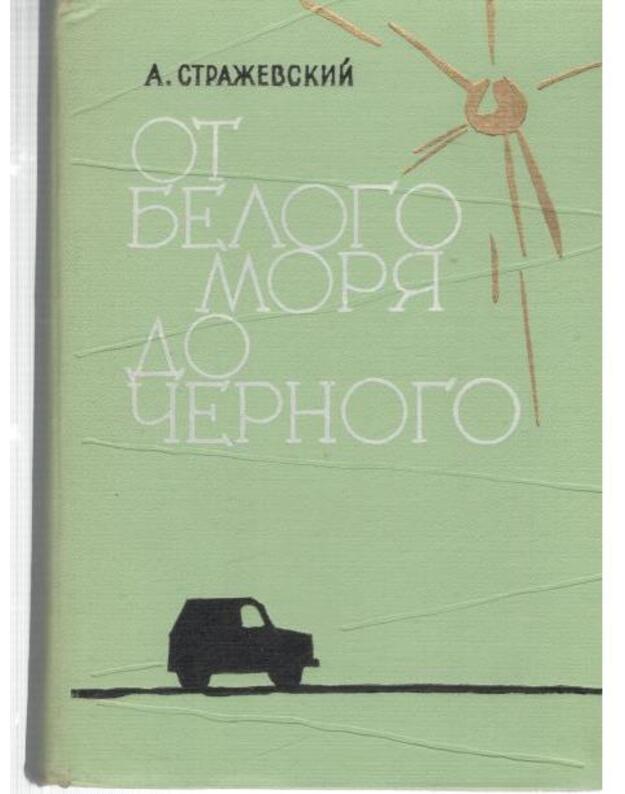 Ot Belogo moria do Čiornogo. Straževskij A. 1962 - 