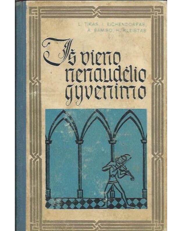 Iš vieno nenaudėlio gyvenimo. Rinktinė - Liudvikas Tikas. Jozefas fon Eichendorfas. Adalbertas fon Šamaiso. Heinrichas fon Kleistas