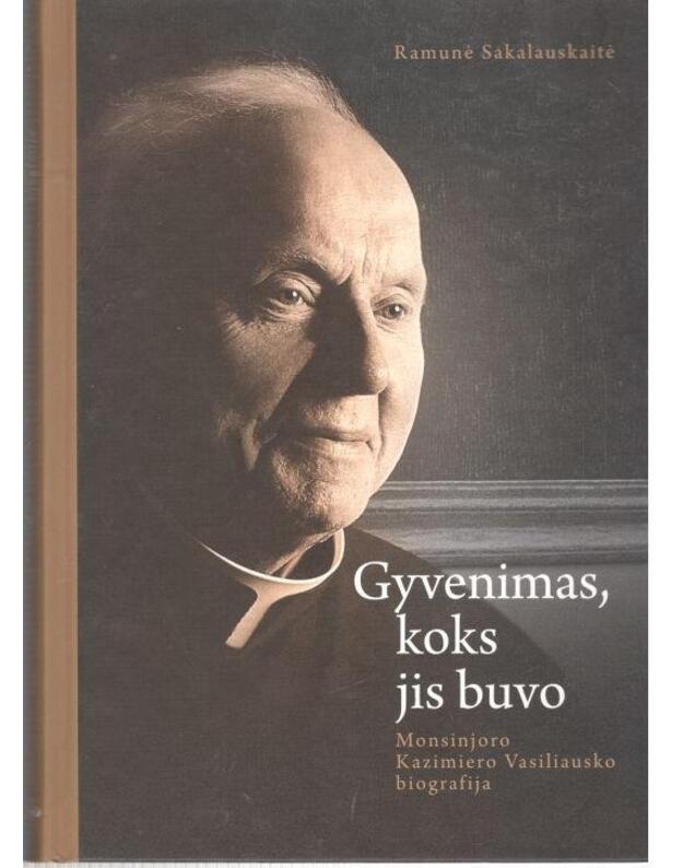 Gyvenimas, koks jis buvo. Monsinjoro Kazimiero Vasiliausko biografija - Sakalauskaitė Ramunė