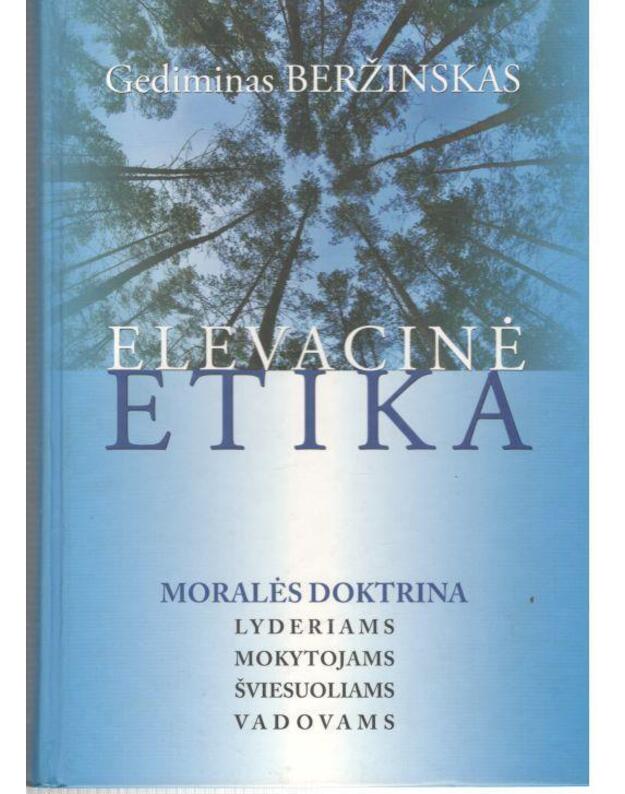 Elevacinė etika. Moralės doktrina lyderiams, mokytojams, šviesuoliams, vadovams - Beržinskas Gediminas