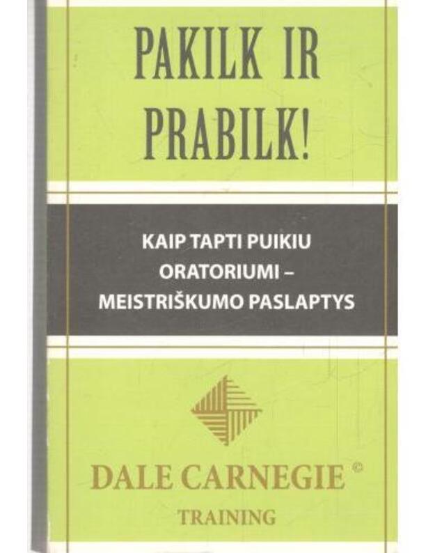 Pakilk ir prabilk. Kaip tapti puikiu oratoriumi – meistriškumo paslaptys - Carnegie Dale