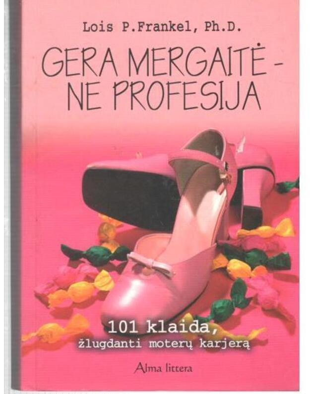Gera mergaitė - ne profesija. 101 klaida, žlugdanti moterų karjerą - Frankel Lois P. Ph. d.