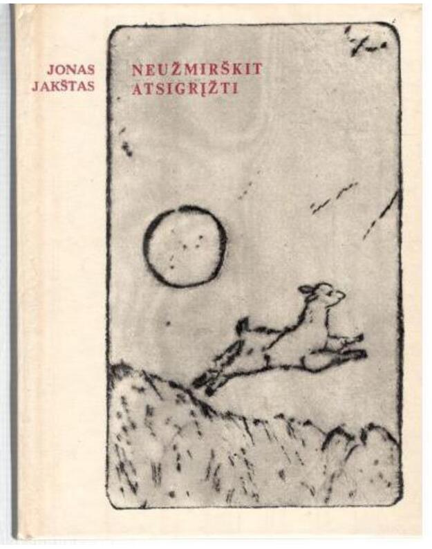 Neužmirškit atsigrįžti. Lyrika - Jakštas Jonas