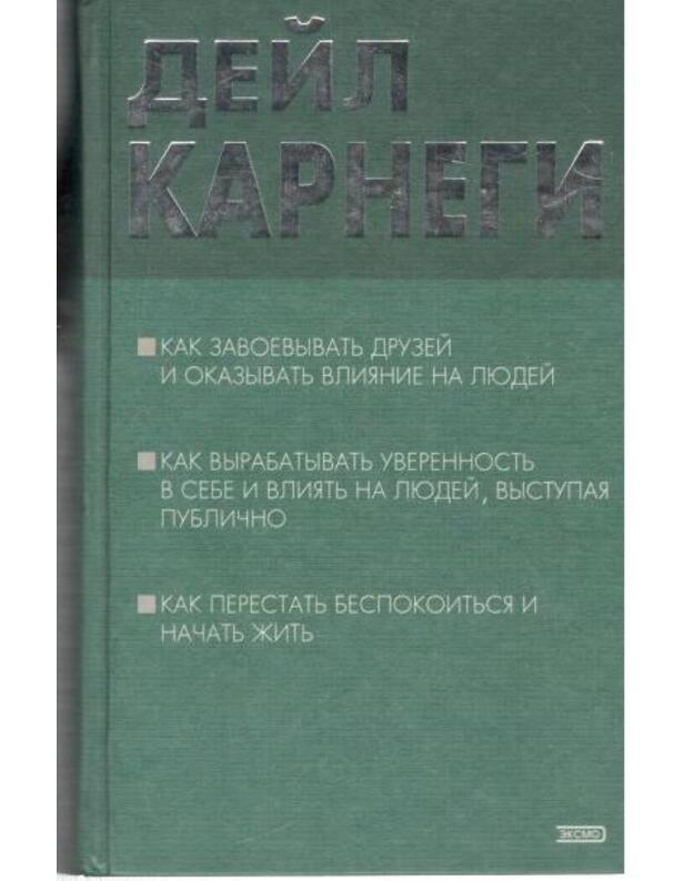 Kak zavojevyvatj druzej i okazyvatj vlijanie na liudej, Kak vyrabatyvatj uverennostj v sebe i vlijatj na liudej, vystupaja publično, Kak perestatj bespokoitsia i načiatj žitj - Karnegi Dejl
