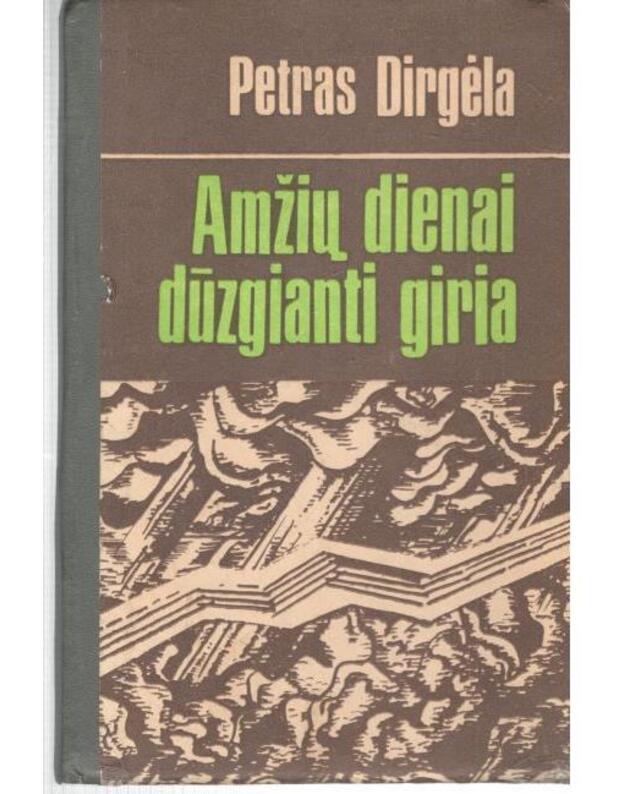 Amžių dienai dūzgianti giria. Romanas - Petras Dirgėla
