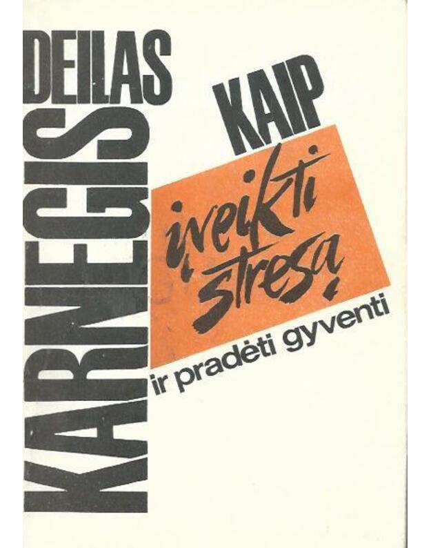 Kaip įveikti stresą ir pradėti gyventi - Karnegis Deilas