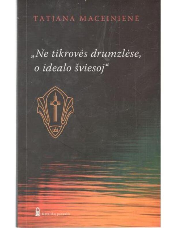 Ne tikrovės drumzlėse, o idealo šviesoje - Tatjana Maceinienė
