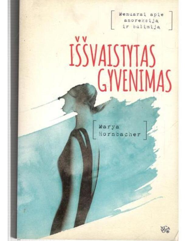 Iššvaistytas gyvenimas. Memuarai apie anoreksiją ir bulimiją - Hornbacher Marya