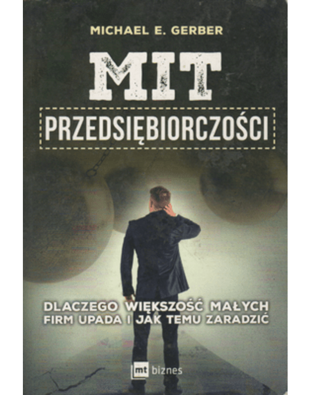 Mit przedsiębiorczošci. Dlaczego większošč malych firm upada i jak temu zaradzič - Gerber Michael E.