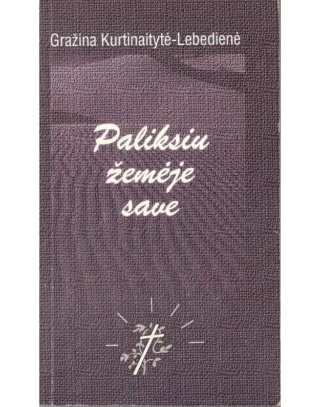 Paliksiu žemėje save / AUTOGRAFAS - Lebedienėn Gražina Kurtinaitytė