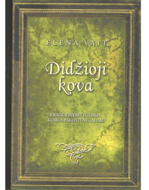 Didžioji kova. Krikščionybos istorija, kurios pakeisti negalime - Vait Elena