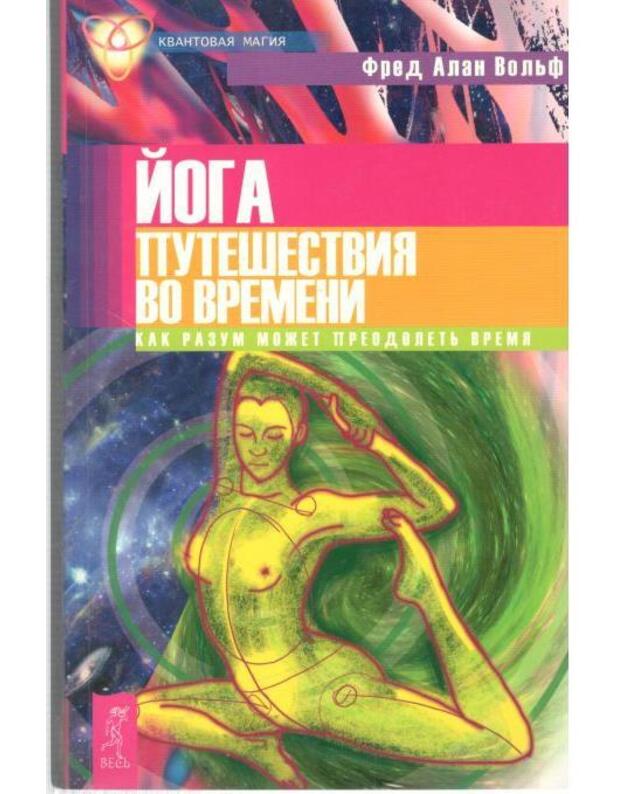 Joga putešestvija vo vremeni. Kak razum možet preodaletj vremia - Voljf Fred Alan / Wolf Fred Alan