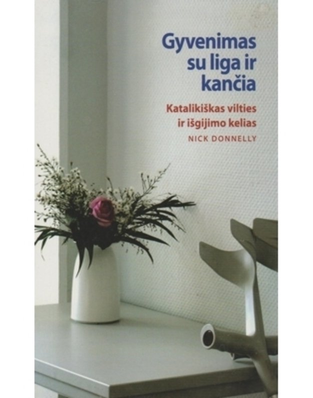 Gyvenimas su liga ir kančia; Katalikiškas vilties ir išgijimo kelias - Donnelly Nick