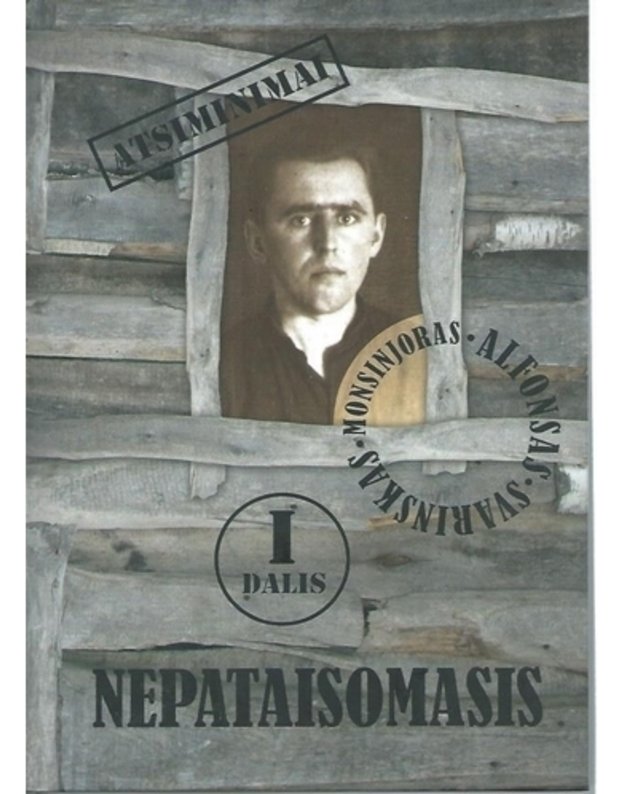 Nepataisomasis. Atsiminimai apie monsinjorą Alfonsą Svarinską. I dalis / 3-oji laida - sudarytojai: Donatas Stakišaitis, Lina Šulcienė