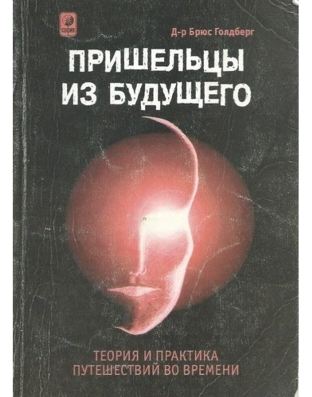 Prišeljcy iz buduščego. Teorija i praktika putešestvij vo vremeni - Goldberg Brius / Goldberg Bruce