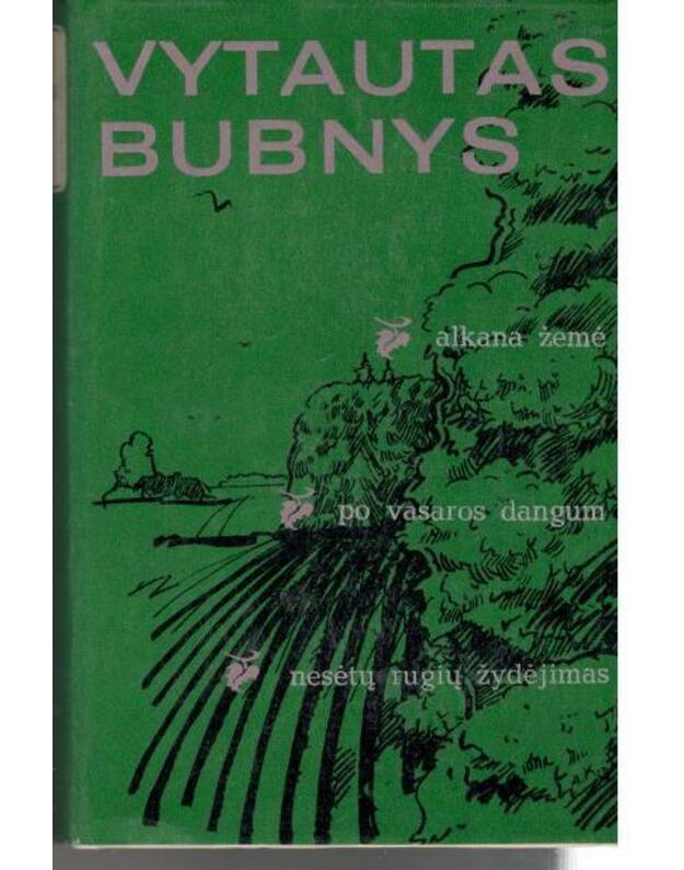 Trilogija: Alkana žemė. Po vasaros dangum. Nesėtų rugių žydėjimas - Bubnys Vytautas 