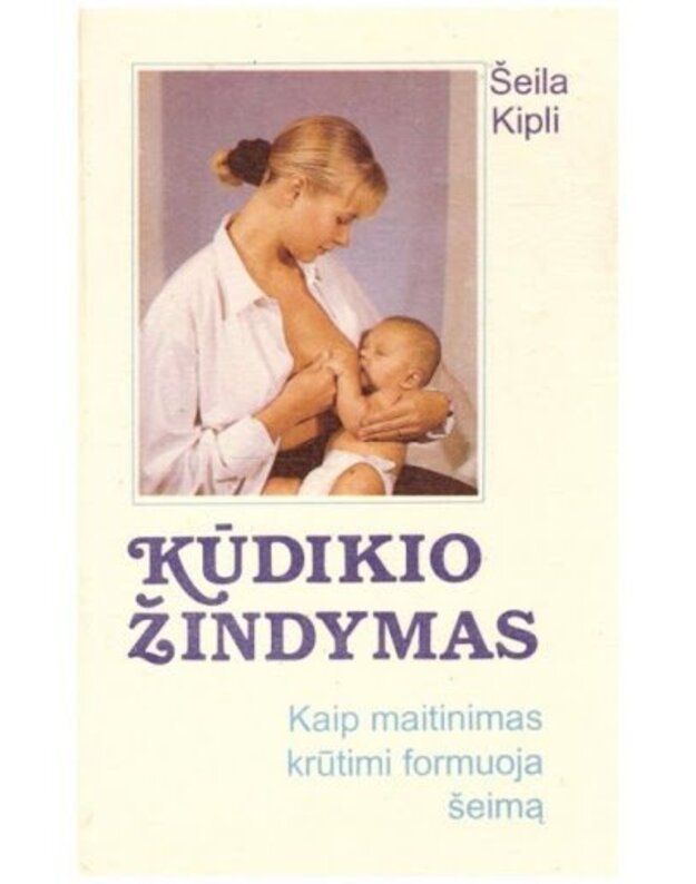 Kūdikio žindymas. Kaip maitinimas krūtimi formuoja šeimą - Kipli Šeila K.