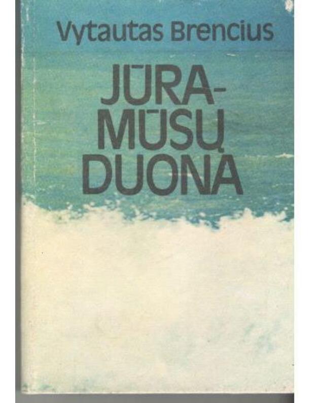 Jūra – mūsų duona. Apybraižos - Brencius Vytautas 