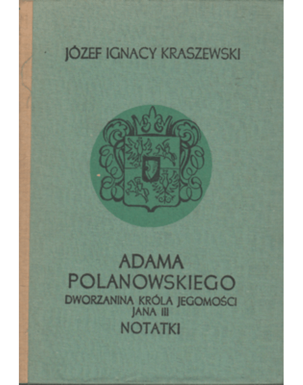 Adama Polanowskiego dworzanina krola jegomosci Jana III notatki - Kraszewski Jozef Ignacy