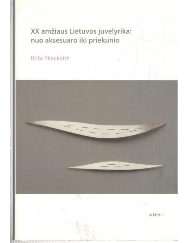 XX amžiaus Lietuvos juvelyrika: nuo aksesuaro iki priekūnio - Pileckaitė Rūta