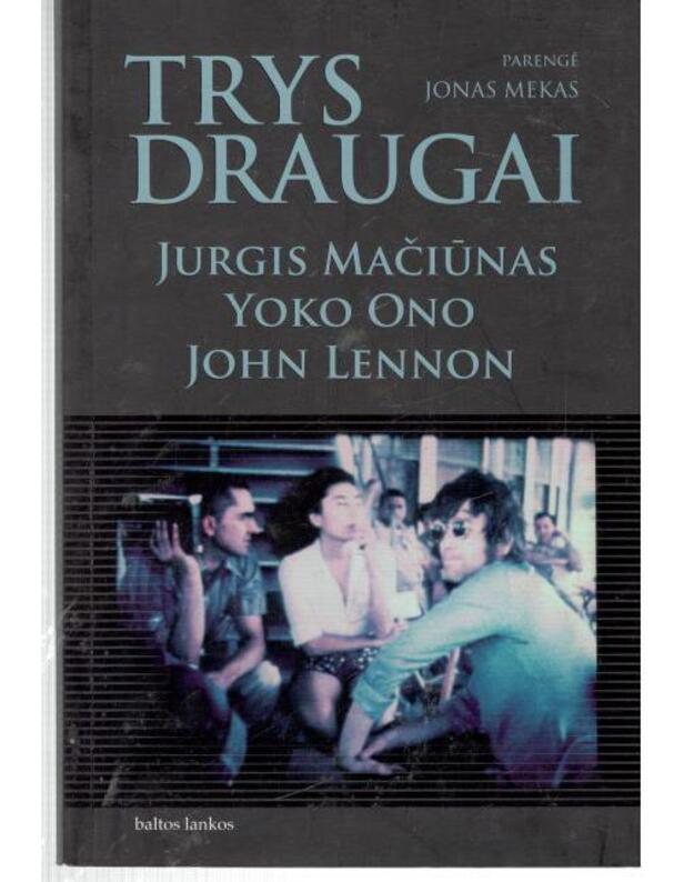 Trys draugai: Jurgis Mačiūnas, Yoko Ono, John Lennon. Pokalbiai, laiškai, užrašai - Mekas Jonas, talkino: Rihar Foreman ir Hollis Melton