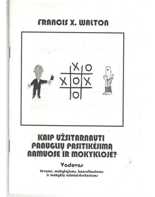 Kaip užsitarnauti paauglių pasitikėjimą namuose ir mokykloje? - Walton Francis X.